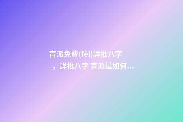 盲派免費(fèi)詳批八字，詳批八字 盲派是如何斷八字的？